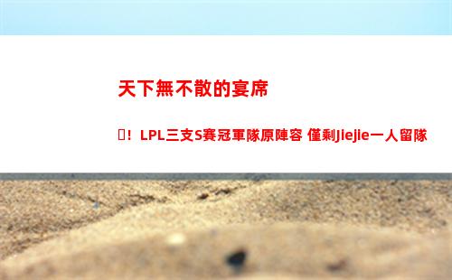 天下無不散的宴席！LPL三支S賽冠軍隊原陣容 僅剩Jiejie一人留隊插圖